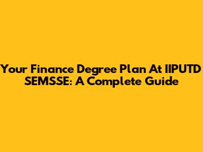 Your Finance Degree Plan At IIPUTD SEMSSE: A Complete Guide