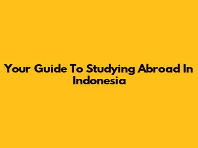 Your Guide To Studying Abroad In Indonesia