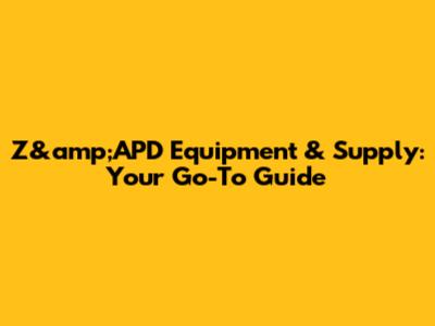 Z&amp;APD Equipment & Supply: Your Go-To Guide