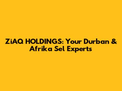 ZiAQ HOLDINGS: Your Durban & Afrika Sel Experts