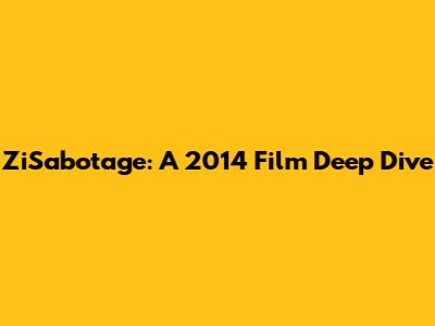ZiSabotage: A 2014 Film Deep Dive